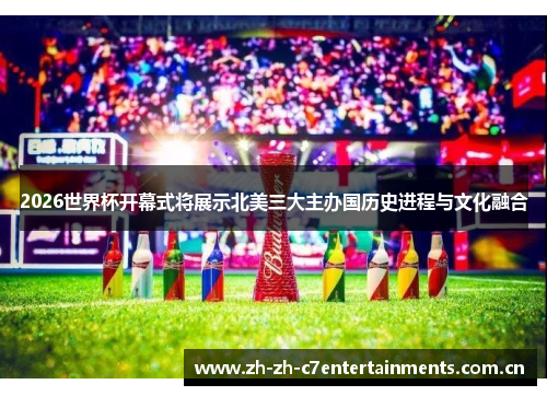 2026世界杯开幕式将展示北美三大主办国历史进程与文化融合