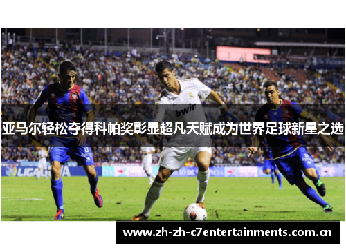 亚马尔轻松夺得科帕奖彰显超凡天赋成为世界足球新星之选