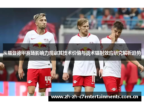 从福登德甲赛场影响力观察其技术价值与战术辐射效应研究解析趋势