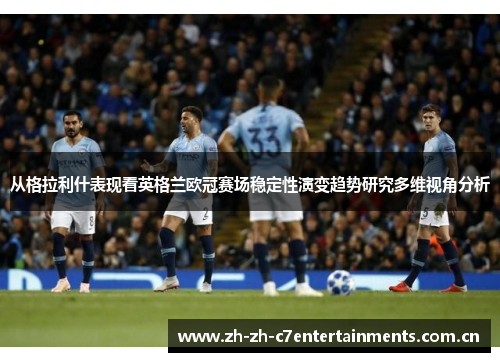 从格拉利什表现看英格兰欧冠赛场稳定性演变趋势研究多维视角分析