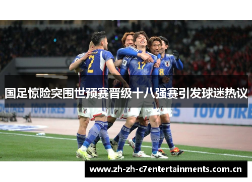 国足惊险突围世预赛晋级十八强赛引发球迷热议