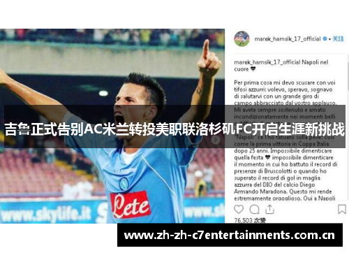 吉鲁正式告别AC米兰转投美职联洛杉矶FC开启生涯新挑战