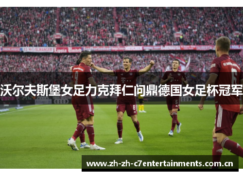 沃尔夫斯堡女足力克拜仁问鼎德国女足杯冠军